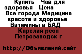 Купить : Чай для здоровья › Цена ­ 1 332 - Все города Медицина, красота и здоровье » Витамины и БАД   . Карелия респ.,Петрозаводск г.